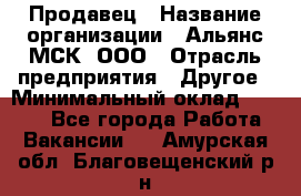 Продавец › Название организации ­ Альянс-МСК, ООО › Отрасль предприятия ­ Другое › Минимальный оклад ­ 5 000 - Все города Работа » Вакансии   . Амурская обл.,Благовещенский р-н